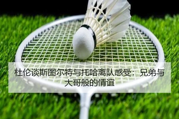 杜伦谈斯图尔特与托哈离队感受：兄弟与大哥般的情谊